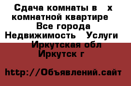 Сдача комнаты в 2-х комнатной квартире - Все города Недвижимость » Услуги   . Иркутская обл.,Иркутск г.